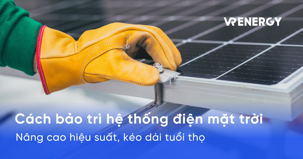 Bảo trì và tuổi thọ của hệ thống điện mặt trời: Đảm bảo hoạt động ổn định lâu dài